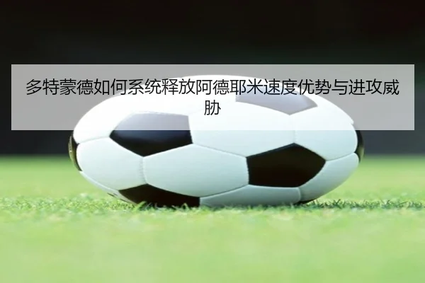 多特蒙德如何系统释放阿德耶米速度优势与进攻威胁