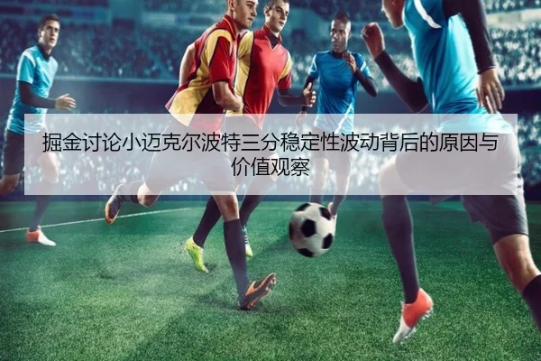 掘金讨论小迈克尔波特三分稳定性波动背后的原因与价值观察