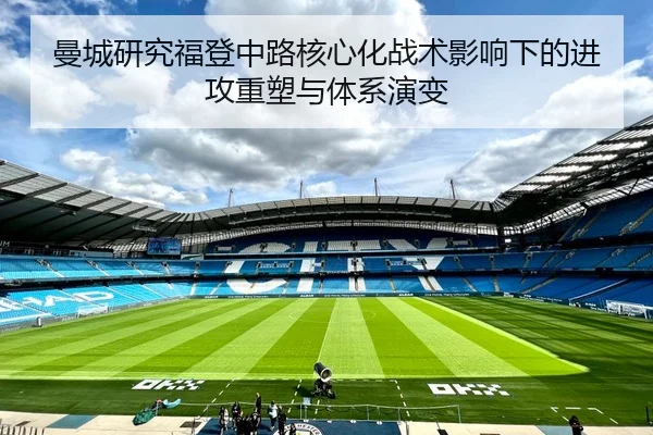 曼城研究福登中路核心化战术影响下的进攻重塑与体系演变