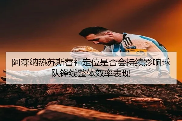 阿森纳热苏斯替补定位是否会持续影响球队锋线整体效率表现