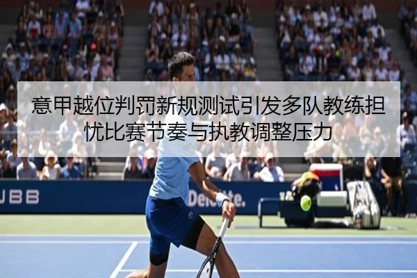 意甲越位判罚新规测试引发多队教练担忧比赛节奏与执教调整压力